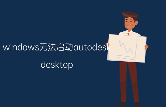 windows无法启动autodesk desktop 关于autocad如何修复及致命错误？